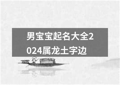 男宝宝起名大全2024属龙土字边