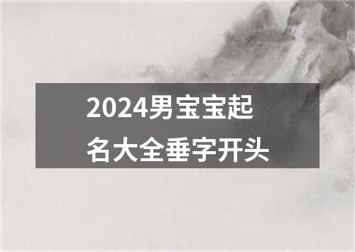 2024男宝宝起名大全垂字开头