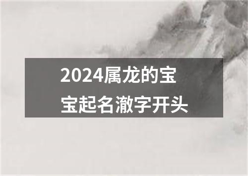 2024属龙的宝宝起名澈字开头