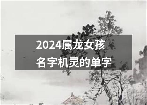 2024属龙女孩名字机灵的单字