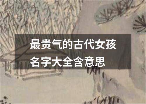 最贵气的古代女孩名字大全含意思