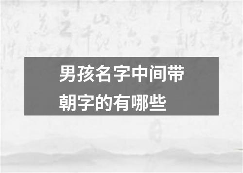 男孩名字中间带朝字的有哪些