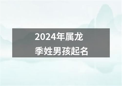 2024年属龙季姓男孩起名