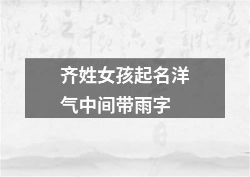 齐姓女孩起名洋气中间带雨字