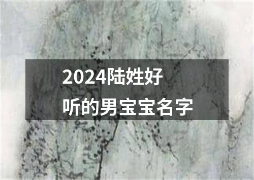 2024陆姓好听的男宝宝名字