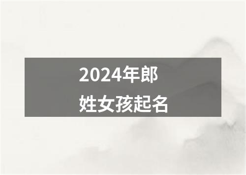 2024年郎姓女孩起名