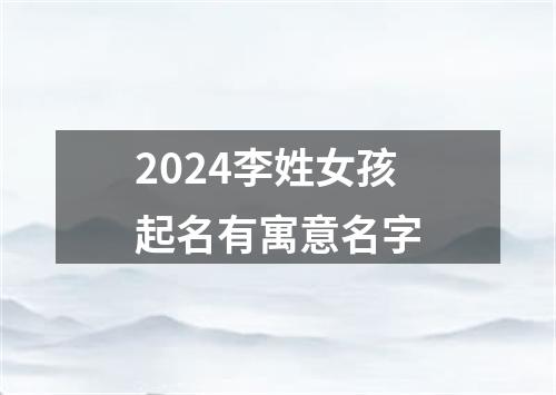 2024李姓女孩起名有寓意名字