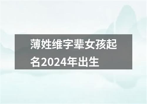 薄姓维字辈女孩起名2024年出生