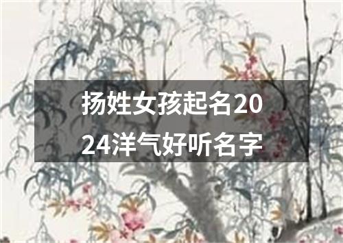 扬姓女孩起名2024洋气好听名字