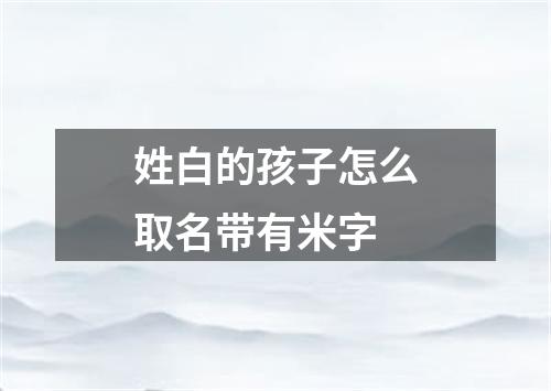 姓白的孩子怎么取名带有米字