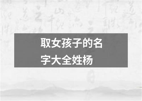 取女孩子的名字大全姓杨