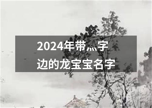 2024年带灬字边的龙宝宝名字