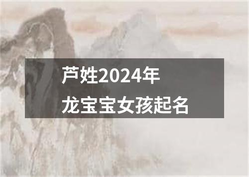 芦姓2024年龙宝宝女孩起名