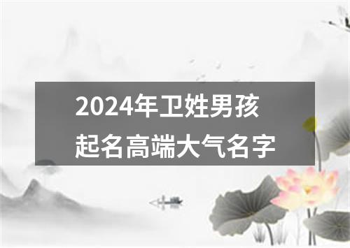 2024年卫姓男孩起名高端大气名字