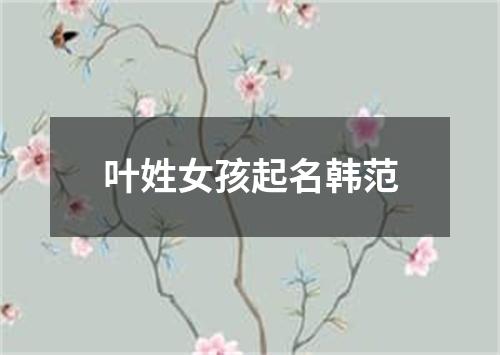 叶姓女孩起名韩范