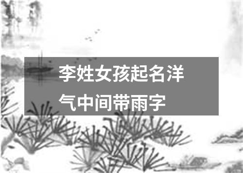 李姓女孩起名洋气中间带雨字