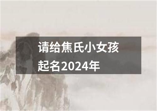 请给焦氏小女孩起名2024年