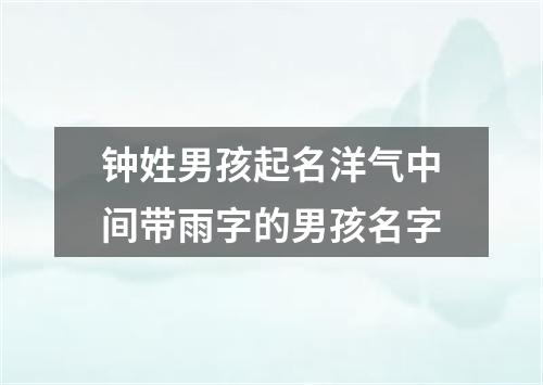 钟姓男孩起名洋气中间带雨字的男孩名字