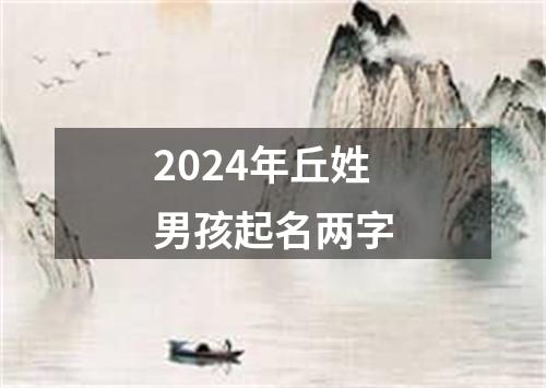 2024年丘姓男孩起名两字