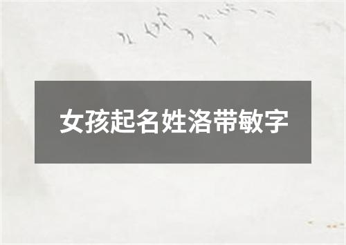 女孩起名姓洛带敏字