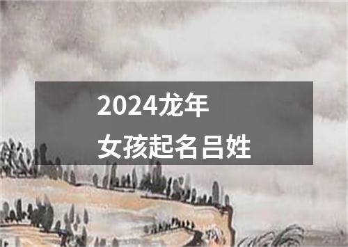 2024龙年女孩起名吕姓