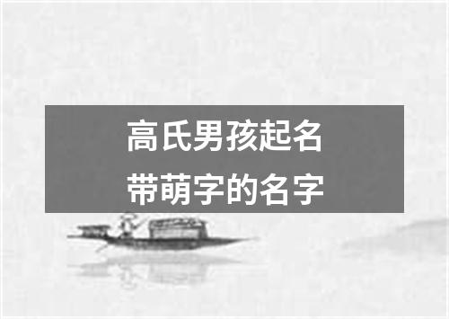 高氏男孩起名带萌字的名字