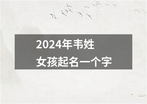 2024年韦姓女孩起名一个字