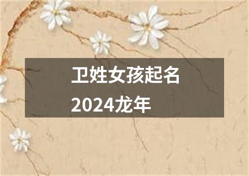 卫姓女孩起名2024龙年