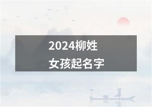 2024柳姓女孩起名字