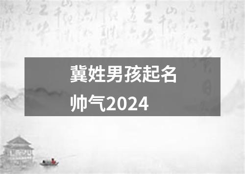 冀姓男孩起名帅气2024