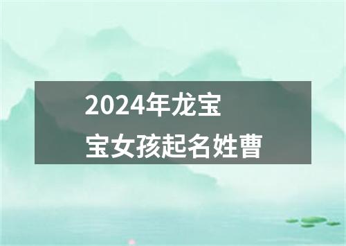 2024年龙宝宝女孩起名姓曹