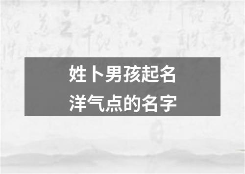 姓卜男孩起名洋气点的名字