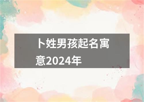 卜姓男孩起名寓意2024年