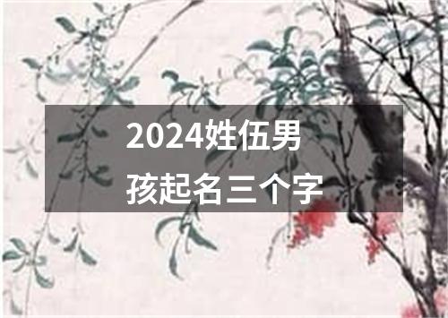 2024姓伍男孩起名三个字