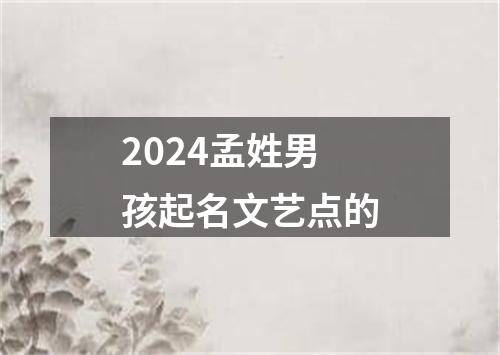 2024孟姓男孩起名文艺点的