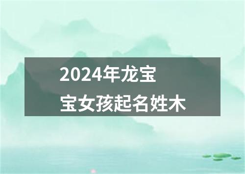 2024年龙宝宝女孩起名姓木