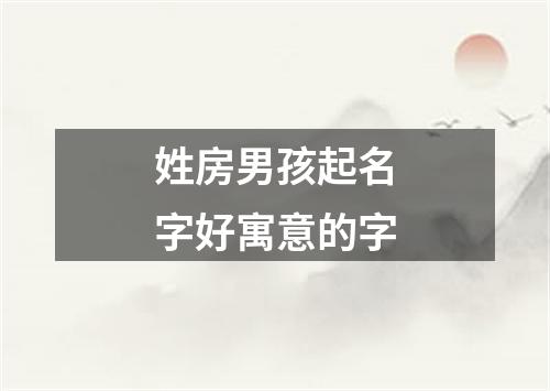 姓房男孩起名字好寓意的字