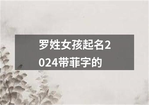 罗姓女孩起名2024带菲字的