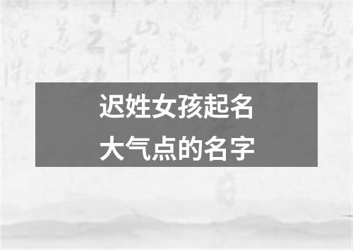 迟姓女孩起名大气点的名字