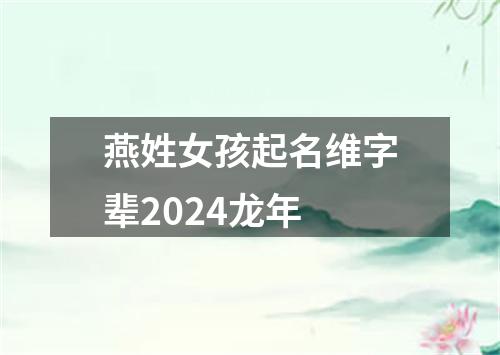 燕姓女孩起名维字辈2024龙年