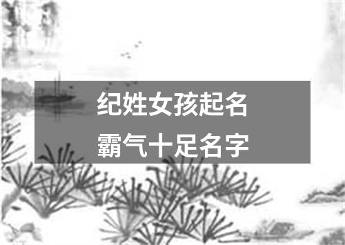 纪姓女孩起名霸气十足名字