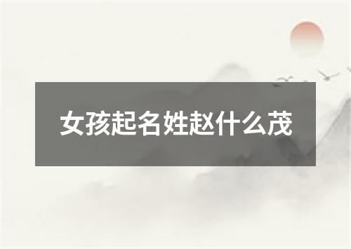 女孩起名姓赵什么茂