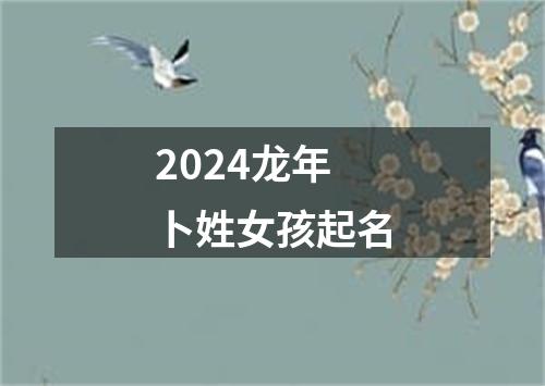 2024龙年卜姓女孩起名