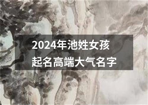 2024年池姓女孩起名高端大气名字