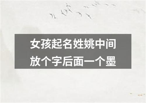 女孩起名姓姚中间放个字后面一个墨