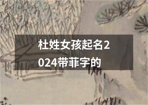 杜姓女孩起名2024带菲字的