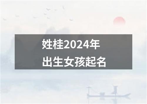 姓桂2024年出生女孩起名