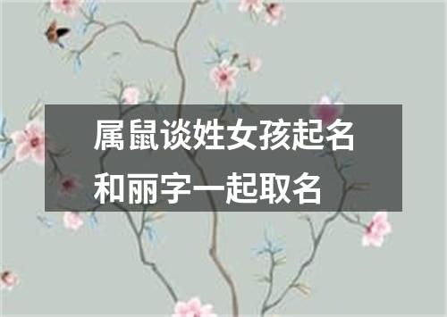 属鼠谈姓女孩起名和丽字一起取名