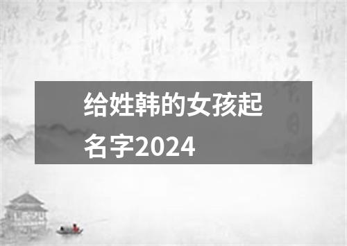 给姓韩的女孩起名字2024