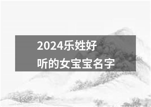 2024乐姓好听的女宝宝名字